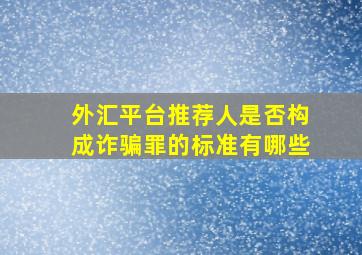 外汇平台推荐人是否构成诈骗罪的标准有哪些