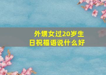 外甥女过20岁生日祝福语说什么好