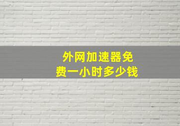 外网加速器免费一小时多少钱