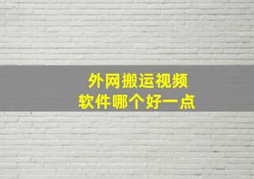 外网搬运视频软件哪个好一点