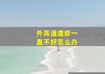 外耳道湿疹一直不好怎么办