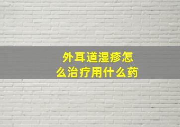 外耳道湿疹怎么治疗用什么药