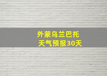 外蒙乌兰巴托天气预报30天