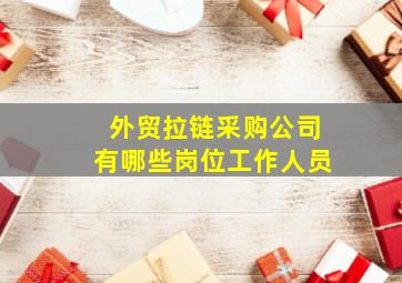 外贸拉链采购公司有哪些岗位工作人员