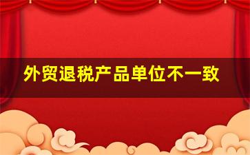 外贸退税产品单位不一致