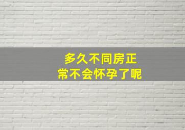 多久不同房正常不会怀孕了呢