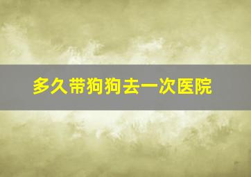 多久带狗狗去一次医院