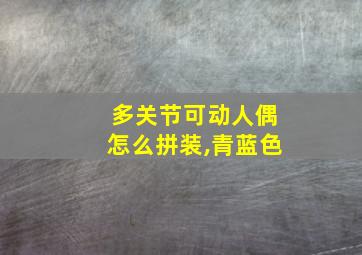 多关节可动人偶怎么拼装,青蓝色