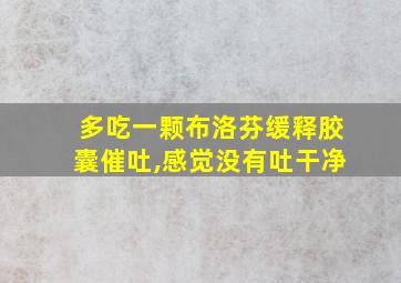 多吃一颗布洛芬缓释胶囊催吐,感觉没有吐干净