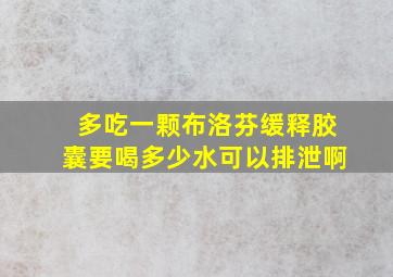 多吃一颗布洛芬缓释胶囊要喝多少水可以排泄啊