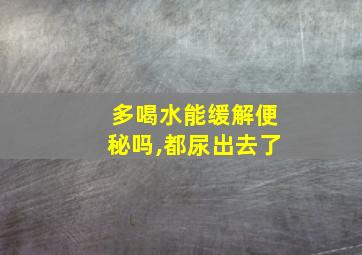 多喝水能缓解便秘吗,都尿出去了