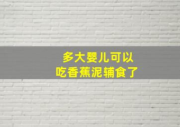 多大婴儿可以吃香蕉泥辅食了