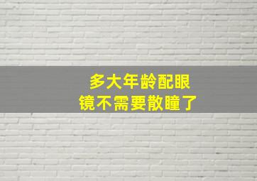 多大年龄配眼镜不需要散瞳了