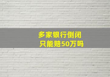 多家银行倒闭只能赔50万吗