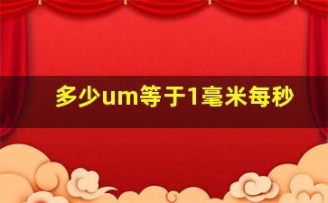 多少um等于1毫米每秒