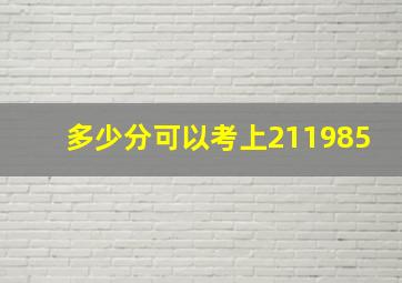 多少分可以考上211985