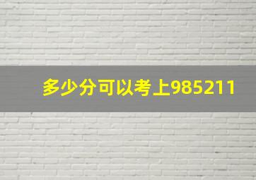 多少分可以考上985211