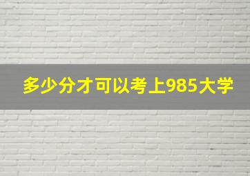 多少分才可以考上985大学