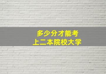 多少分才能考上二本院校大学