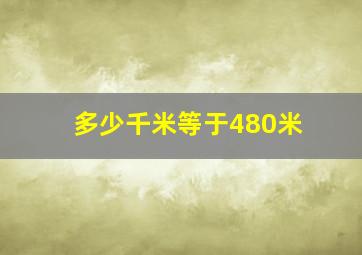 多少千米等于480米