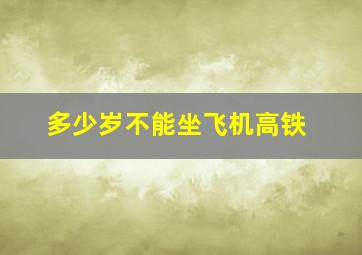 多少岁不能坐飞机高铁