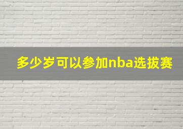 多少岁可以参加nba选拔赛