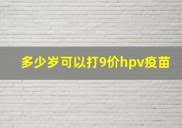 多少岁可以打9价hpv疫苗