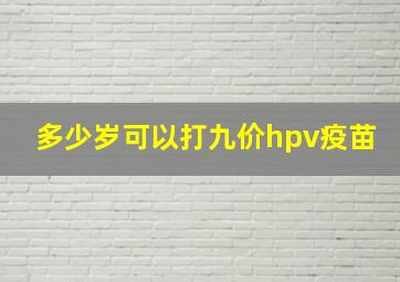 多少岁可以打九价hpv疫苗