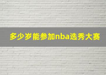 多少岁能参加nba选秀大赛