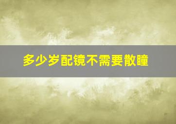 多少岁配镜不需要散瞳