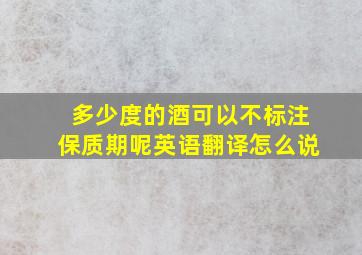 多少度的酒可以不标注保质期呢英语翻译怎么说