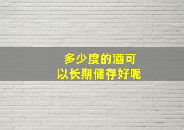 多少度的酒可以长期储存好呢