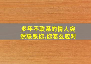 多年不联系的情人突然联系你,你怎么应对