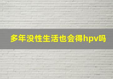 多年没性生活也会得hpv吗