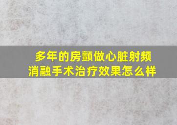 多年的房颤做心脏射频消融手术治疗效果怎么样