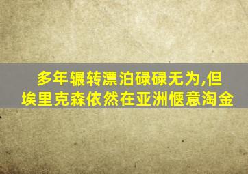 多年辗转漂泊碌碌无为,但埃里克森依然在亚洲惬意淘金