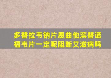 多替拉韦钠片恩曲他滨替诺福韦片一定呢阻断艾滋病吗