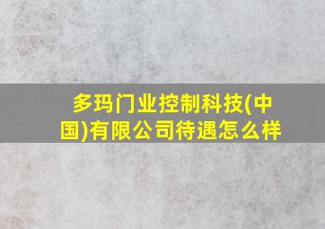 多玛门业控制科技(中国)有限公司待遇怎么样