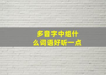 多音字中组什么词语好听一点