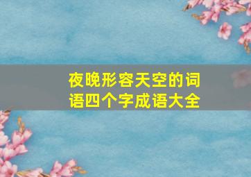 夜晚形容天空的词语四个字成语大全