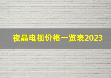 夜晶电视价格一览表2023