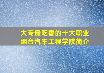 大专最吃香的十大职业烟台汽车工程学院简介