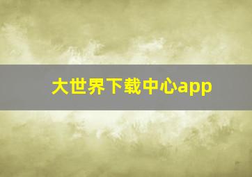 大世界下载中心app