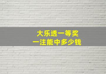 大乐透一等奖一注能中多少钱