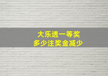 大乐透一等奖多少注奖金减少