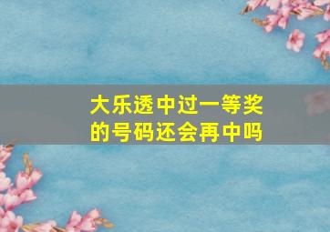 大乐透中过一等奖的号码还会再中吗