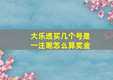 大乐透买几个号是一注呢怎么算奖金