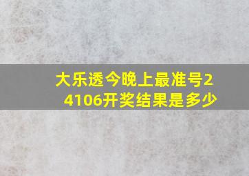 大乐透今晚上最准号24106开奖结果是多少