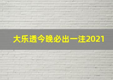 大乐透今晚必出一注2021