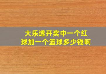 大乐透开奖中一个红球加一个篮球多少钱啊